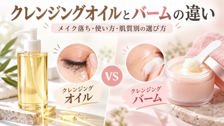 クレンジングオイルとバームの違いは？メイク落ち・使い方・肌質別の選び方